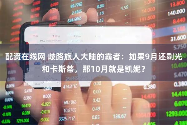 配资在线网 歧路旅人大陆的霸者：如果9月还剩光和卡斯蒂，那10月就是凯妮？