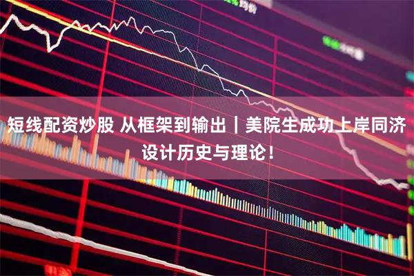 短线配资炒股 从框架到输出｜美院生成功上岸同济设计历史与理论！
